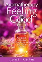 Aromatherapy for Feeling Good: Aromatic Self-Care Practices to Lift Your Spirits B0CN9BY1N4 Book Cover