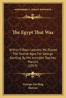 The Egypt That Was: Within Fifteen Lessons We Placed the Twelve Ages for George Gartling 1104489910 Book Cover