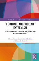 Football and Violent Extremism: An Ethnographic Study of the Bosnia and Herzegovina Ultras (Routledge Research in Sport, Culture and Society) 1032249269 Book Cover