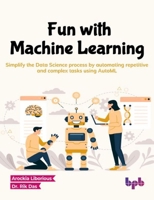 Fun with Machine Learning: Simplify the Data Science Process by Automating Repetitive and Complex Tasks Using Automl 9355517858 Book Cover