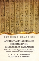 Ancient Alphabets and Hieroglyphic Characters Explained With an Account of the Egyptian Priests, Their Classes, Initiation, and Sacrifices, in the Ara 1639236929 Book Cover