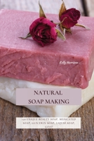 Natural Soap Making: 150 Unique Beauty Soap, Medicated Soap, Glycerin Soap, Liquid Soap, Goat Milk Soap & So Much More 180287013X Book Cover