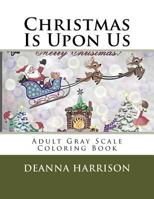 Christmas Is Upon Us: Adult Gray Scale Coloring Book 1540341275 Book Cover