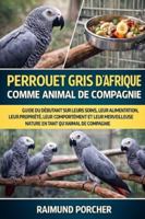 GARDER UNE PERROQUETTE COMME ANIMAL DE COMPAGNIE: Un guide complet sur leurs soins, leur alimentation, leur possession, leur santé et leur merveilleuse nature en tant qu'animaux de compagnie. B0G3VP4FMJ Book Cover