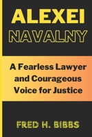 ALEXEI NAVALNY: A Fearless Lawyer and Courageous Voice for Justice B0CVX35RDN Book Cover