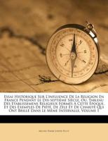 Essai Historique Sur L'influence De La Religion En France Pendant Le Dix-septième Siècle, Ou, Tableau Des Établissemens Religieux Formés A Cette ... Le Même Intervalle, Volume 1 1246354039 Book Cover