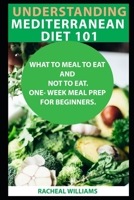 UNDERSTANDING MEDITERRANEAN DIET 101:: WHAT TO MEAL TO EAT AND NOT TO EAT. ONE- WEEK MEAL PREP FOR BEGINNERS. B086PNZD3N Book Cover