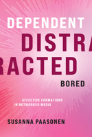Dependent, Distracted, Bored: Affective Formations in Networked Media 0262045672 Book Cover