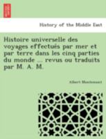 Histoire universelle des voyages effectués par mer et par terre dans les cinq parties du monde revus ou traduits par M. A. M. 1241750491 Book Cover