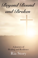 Beyond Bound and Broken: A Journey of Healing and Resilience 0692657134 Book Cover