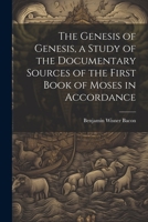The Genesis of Genesis, a Study of the Documentary Sources of the First Book of Moses in Accordance 1022046683 Book Cover