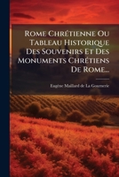 Rome Chrétienne Ou Tableau Historique Des Souvenirs Et Des Monuments Chrétiens De Rome... 1275452566 Book Cover