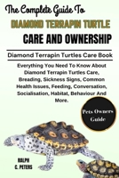 THE COMPLETE GUIDE TO DIAMOND TERRAPIN TURTLE CARE AND OWNERSHIP: Everything You Need To Know About Diamond Terrapin Turtles Care, Breading, Sickness ... Socialisation, Habitat, Behaviour And More. B0DPTK4XJW Book Cover
