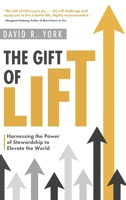 The Gift of Lift: Harnessing the Power of Stewardship to Elevate the World 1646636619 Book Cover