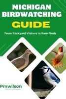 Michigan Birdwatching Guide: From Backyard Visitors to Rare Finds B0FQPDZ8VD Book Cover