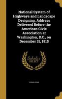 National System of Highways and Landscape Designing. Address Delivered Before the American Civic Association at Washington, D.C., on December 31, 1915 1373348933 Book Cover