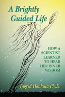 A Brightly Guided Life: How a Scientist Learned to Hear Her Inner Wisdom 1976058368 Book Cover