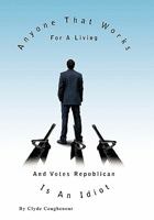 Anyone That Works for a Living and Votes Republican Is an Idiot 1426930615 Book Cover