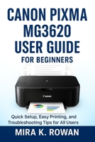 Canon Pixma MG3620 User Guide: The Complete Beginner’s Manual for Quick Installation, Easy Printing, and Problem Solving B0FMP83V8Z Book Cover
