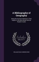 A Bibliography of Geography: Being the Sections Relating to That Subject in the Best Books and the Reader's Guide 1120108837 Book Cover