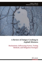 A Review of Fatigue Cracking in Asphalt Mixtures: Mechanisms, Influencing Factors, Testing Methods, and Mitigation Strategies 9999351883 Book Cover