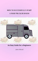HOW TO SUCCESSFULLY START A FOOD TRUCK BUSINESS: An Easy Guide for a Beginners B0CV88NYFJ Book Cover