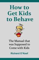 How to Get Kids to Behave: The Manual That Was Supposed to Come with Kids 1530283310 Book Cover