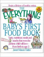 The Everything Baby's First Food Book: Tasty, Nutritious Meals and Snacks That Even the Pickiest Child Will Love-From Birth to Age 3 (Everything Series) 1580625126 Book Cover