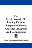 The Mystic Wreath; Or Evening Pastime: Enigmatical Poems, Charades, Anagrams And Conundrums 1163099082 Book Cover