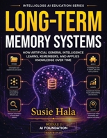 Long-Term Memory Systems: How Artificial General Intelligence Learns, Remembers, and Applies Knowledge 1972925415 Book Cover