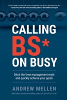 Calling Bullsh*t On Busy: A Practical Guide to Ditching the Time Management Myth and Quickly Achieving Your Goals B0C22LJDG2 Book Cover