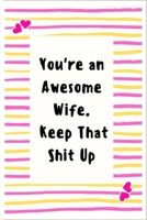 You're an Awesome Wife. Keep That Shit Up: Notebook Gifts for Women Lined Journal Promotion Gifts to My Wife Gifts Notebook to Write in Life Goal, Future Planner Notebook Gifts for Wife 1695423194 Book Cover