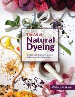 The Art of Natural Dyeing: The Complete Guide Beginner’s Guide to Making and Using Natural Dyes 1090187998 Book Cover
