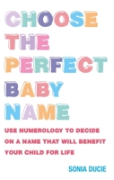 Choose the Perfect Baby Name: Use Numerology to Decide on a Name That Will Benefit Your Child for Life 1907486526 Book Cover