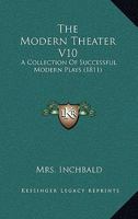 The Modern Theatre; a Collection of Successful Modern Plays, as Acted at the Theatres Royal, London Volume 10 0548741123 Book Cover