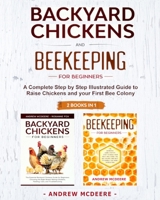 Backyard Chickens and Beekeeping for Beginners 2 BOOKS IN 1: A Complete Step by Step Illustrated Guide to Raise Chickens and your First Bee Colony B0875YMZ5F Book Cover