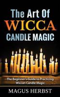 The Art of Wicca Candle Magic: The Beginner's Guide to Practicing Wiccan Candle Magic 1540351203 Book Cover
