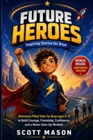 FUTURE HEROES: Inspiring Stories for Boys: Adventure-Filled Tales for Boys Ages 8-12 to Build Courage, Friendship, Confidence, and a Never-Give-Up Mindset B0H4FWLW7S Book Cover