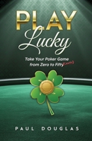 Play Lucky: Take Your Poker Game from Zero to Fifty (Cents) B0GRT6SGF9 Book Cover