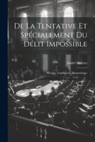 De La Tentative Et Spécialement Du Délit Impossible: Histoire, Législations, Jurisprudence 102160786X Book Cover