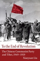 To the End of Revolution: The Chinese Communist Party and Tibet, 1949-1959 0231195273 Book Cover