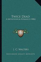 Twice Dead: A Metaphysical Romance 1104515962 Book Cover