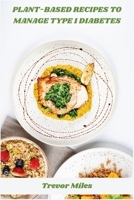 Plant-Based Recipes to Manage Type 1 Diabetes: Nutrient-dense, low-glycemic vegan meal plans for stable blood sugar, sustained energy, and effortless glucose control B0FDWY4VSK Book Cover