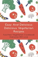 Easy And Delicious Delicious Vegetarian Recipes: Fuss-Free Vegetarian Cookbook Everyone Will Love: Complete Vegetarian Kitchen Tips B09BY851TS Book Cover