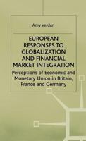 European Responses to Globalization and Financial Market Integration: Perceptions of Economic and Monetary Union in Britain, France and Germany 0333712005 Book Cover