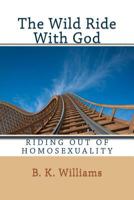 The Wild Ride with God: Riding Out of Homosexuality 1466434384 Book Cover