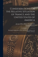 Considerations On the Relative Situation of France and the United States of America: Shewing the Importance of the American Revolution to the Welfare of France ... 1019109262 Book Cover