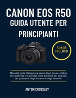 CANON EOS R50 GUIDA UTENTE PER PRINCIPIANTI: Manuale della fotocamera passo dopo passo, pratica che aumenta la sicurezza nella gestione dei pulsanti, ... schermi e degli obiettivi (Italian Edition) B0G6FWBN52 Book Cover
