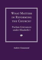 What Matters in Reforming the Church? Puritan Grievances Under Elizabeth I 1906327033 Book Cover