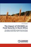 The Impact of HIV/AIDS on Food Security in Rural Africa: The Impact of HIV/AIDS on Food Security in Rural Sub-Saharan Africa Since 1997: A Case of Zambia 3848411458 Book Cover